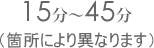 15���`45���@(�ӏ��ɂ��قȂ�܂�)
