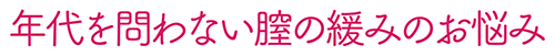 年代を問わない膣の緩みのお悩み