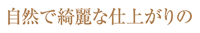 自然で綺麗な仕上がりの