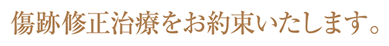 傷跡修正治療をお約束いたします。
