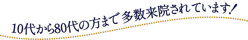 10代から80代の方まで多数来院されています！