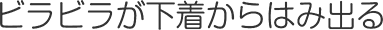 ビラビラが下着からはみ出る